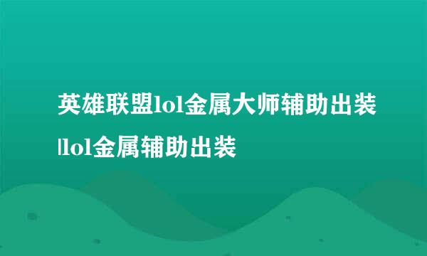 英雄联盟lol金属大师辅助出装|lol金属辅助出装