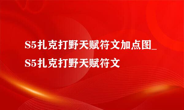 S5扎克打野天赋符文加点图_S5扎克打野天赋符文