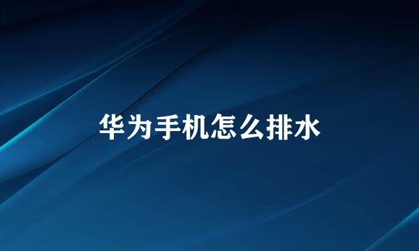 华为手机怎么排水