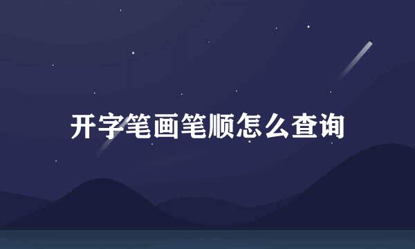 开字笔画笔顺怎么查询