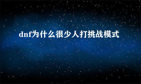dnf为什么很少人打挑战模式