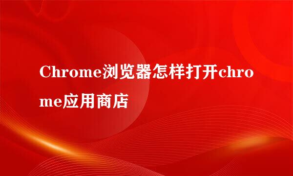 Chrome浏览器怎样打开chrome应用商店