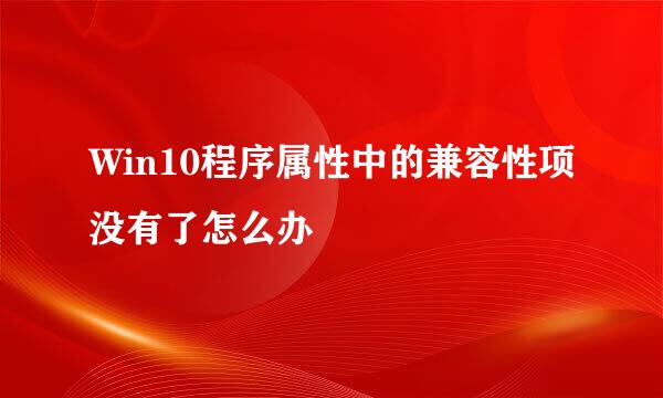 Win10程序属性中的兼容性项没有了怎么办