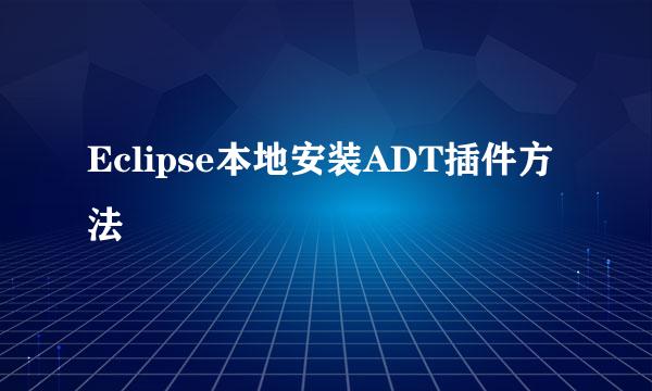 Eclipse本地安装ADT插件方法