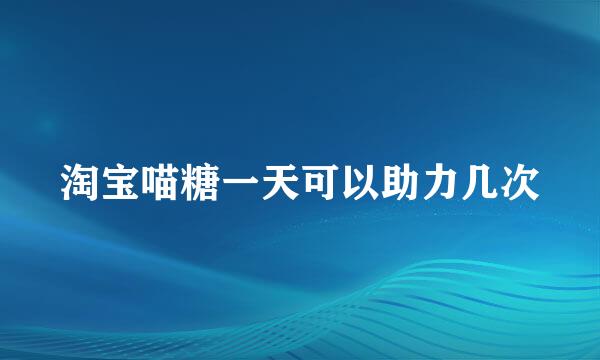 淘宝喵糖一天可以助力几次