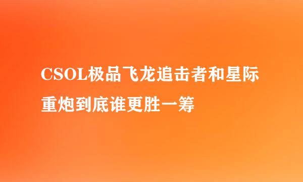 CSOL极品飞龙追击者和星际重炮到底谁更胜一筹