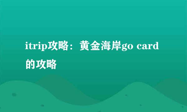 itrip攻略：黄金海岸go card的攻略