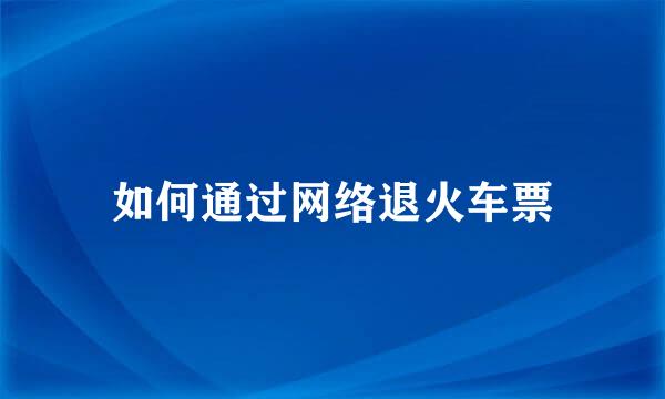 如何通过网络退火车票