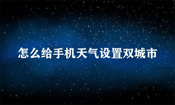 怎么给手机天气设置双城市