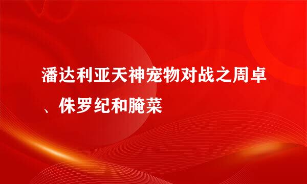 潘达利亚天神宠物对战之周卓、侏罗纪和腌菜