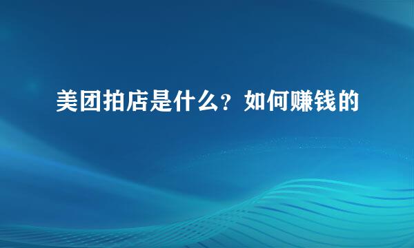美团拍店是什么？如何赚钱的