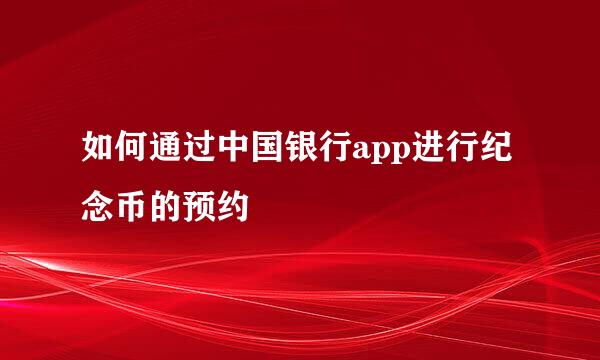 如何通过中国银行app进行纪念币的预约
