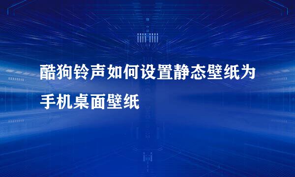 酷狗铃声如何设置静态壁纸为手机桌面壁纸