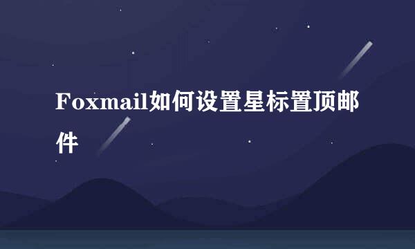 Foxmail如何设置星标置顶邮件