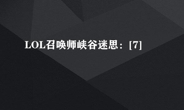 LOL召唤师峡谷迷思：[7]