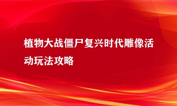 植物大战僵尸复兴时代雕像活动玩法攻略