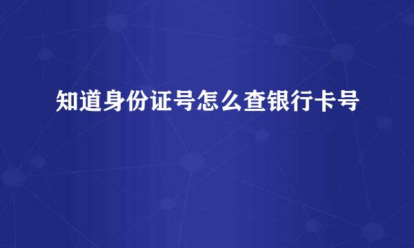 知道身份证号怎么查银行卡号