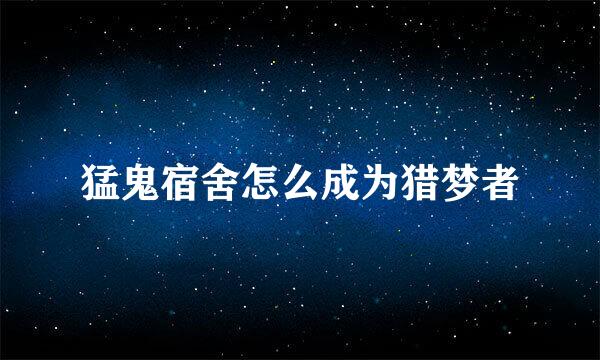 猛鬼宿舍怎么成为猎梦者
