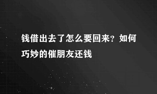 钱借出去了怎么要回来？如何巧妙的催朋友还钱