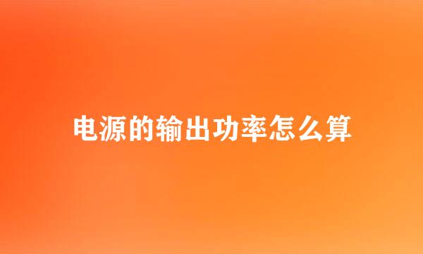 电源的输出功率怎么算