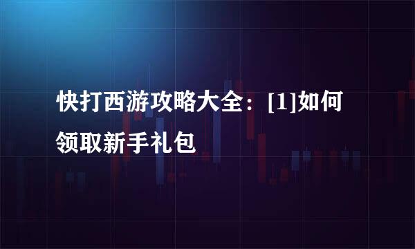 快打西游攻略大全：[1]如何领取新手礼包
