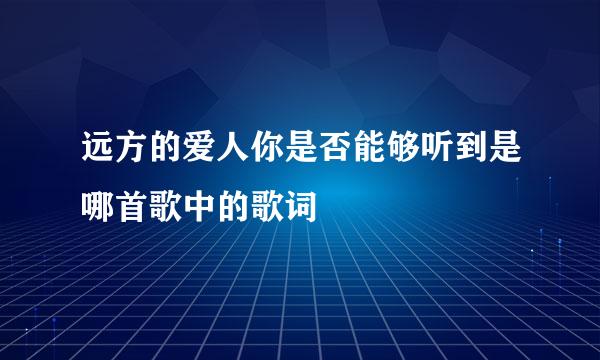 远方的爱人你是否能够听到是哪首歌中的歌词