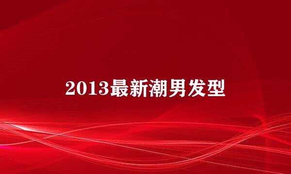 2013最新潮男发型