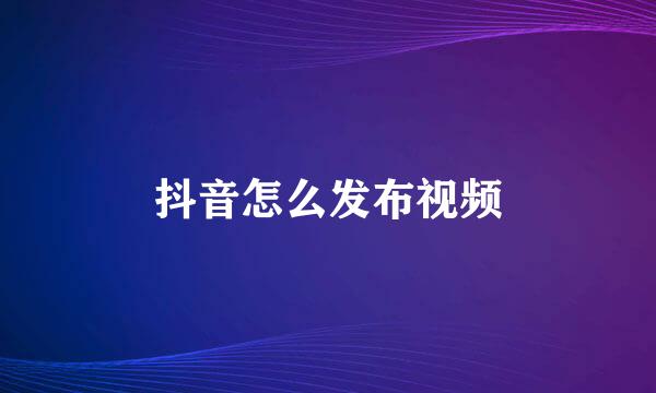 抖音怎么发布视频