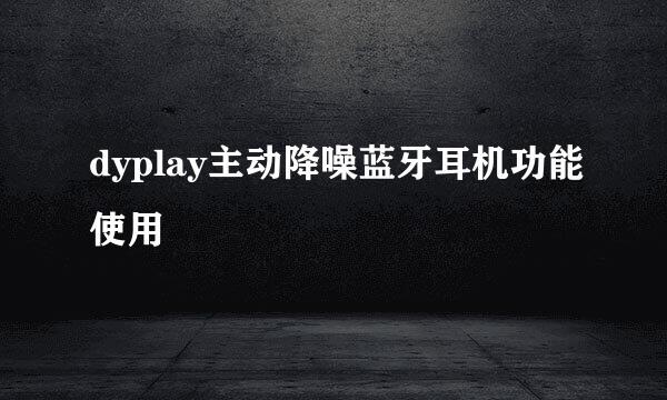 dyplay主动降噪蓝牙耳机功能使用