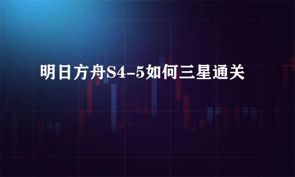 明日方舟S4-5如何三星通关