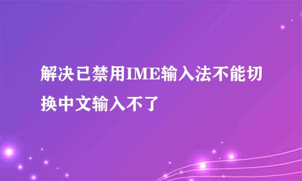 解决已禁用IME输入法不能切换中文输入不了