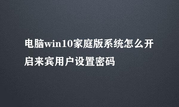 电脑win10家庭版系统怎么开启来宾用户设置密码