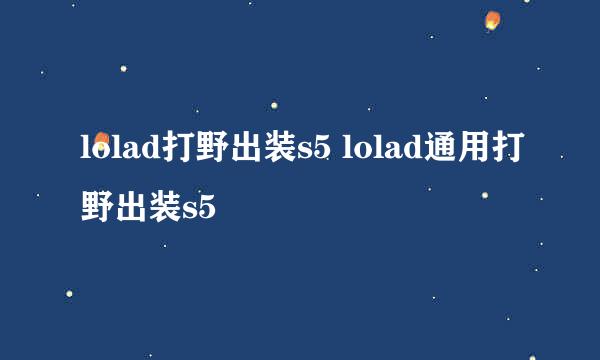 lolad打野出装s5 lolad通用打野出装s5