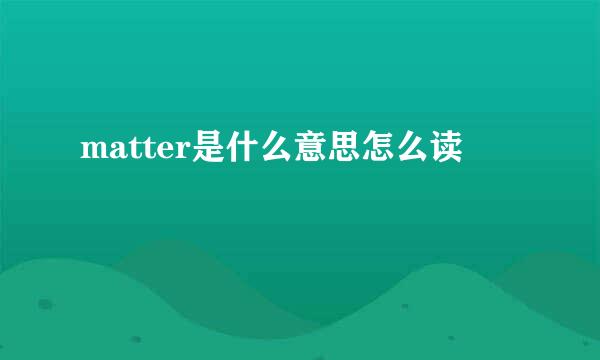 matter是什么意思怎么读