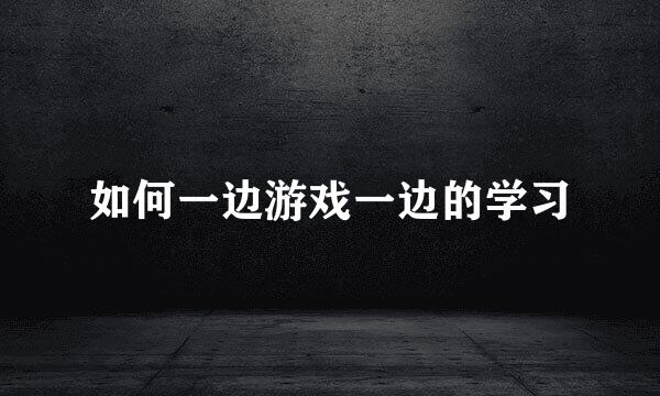 如何一边游戏一边的学习