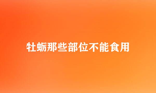 牡蛎那些部位不能食用