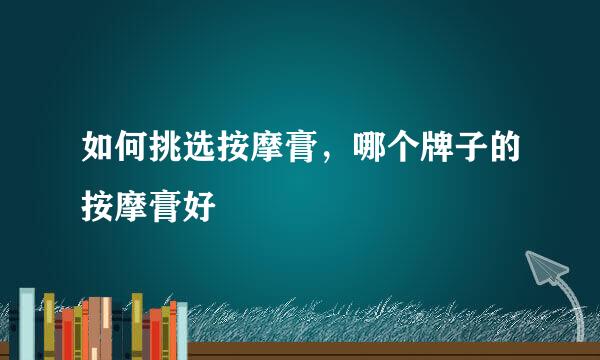 如何挑选按摩膏，哪个牌子的按摩膏好
