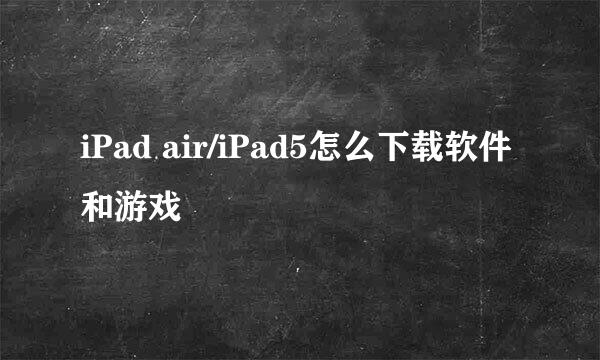 iPad air/iPad5怎么下载软件和游戏