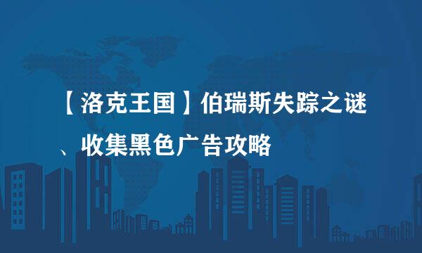 【洛克王国】伯瑞斯失踪之谜、收集黑色广告攻略