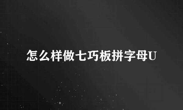 怎么样做七巧板拼字母U