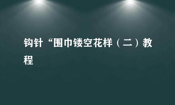 钩针“围巾镂空花样（二）教程