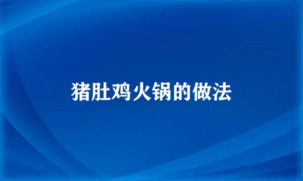 猪肚鸡火锅的做法