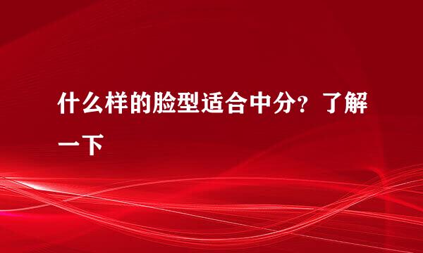 什么样的脸型适合中分？了解一下