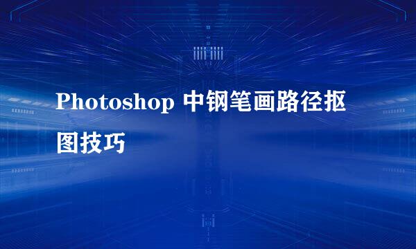 Photoshop 中钢笔画路径抠图技巧