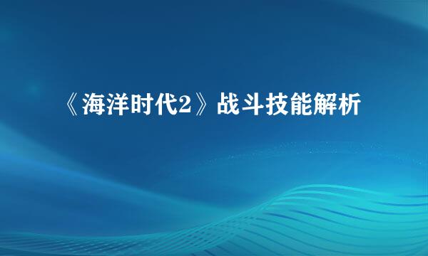 《海洋时代2》战斗技能解析