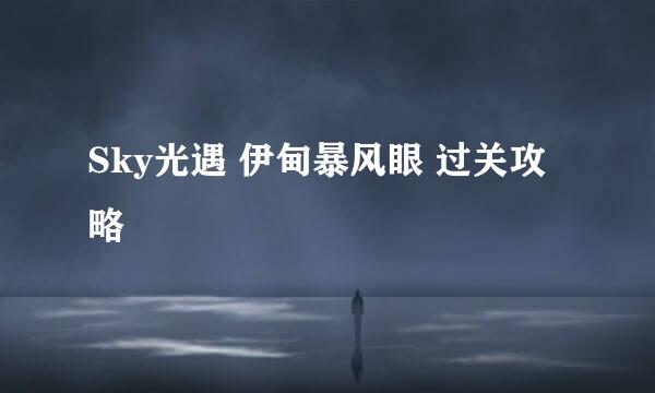 Sky光遇 伊甸暴风眼 过关攻略