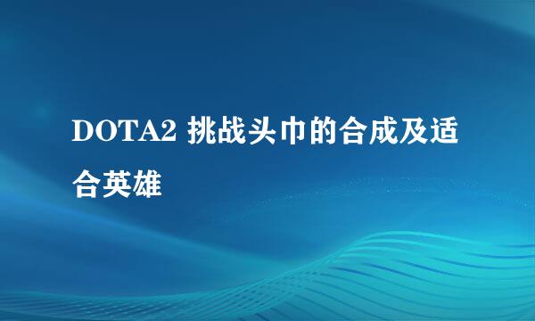 DOTA2 挑战头巾的合成及适合英雄