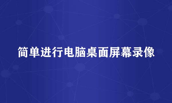 简单进行电脑桌面屏幕录像