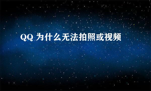 QQ 为什么无法拍照或视频