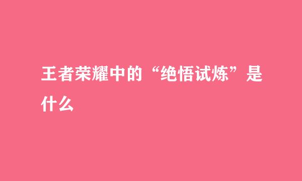 王者荣耀中的“绝悟试炼”是什么